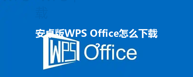 安卓版WPS Office怎么下载? 3 安卓版WPS Office怎么下载? 三