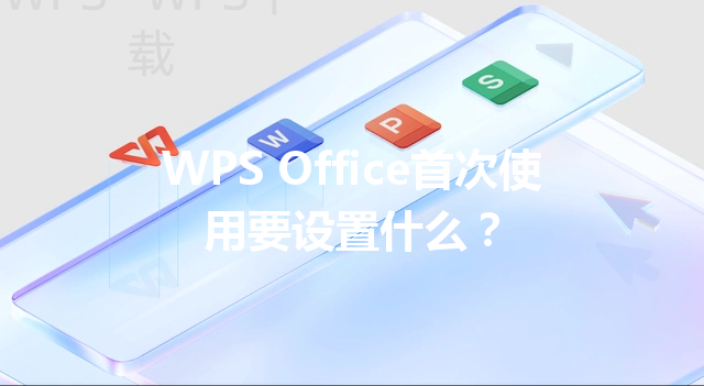 WPS Office首次使用要设置什么? 3 WPS Office首次使用要设置什么? 三