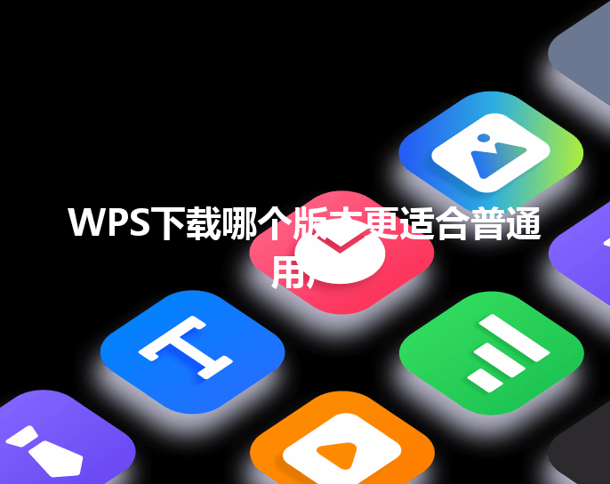 WPS下载哪个版本更适合普通用户 3 WPS下载哪个版本更适合普通用户 三