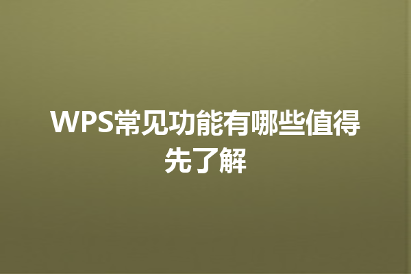 WPS常见功能有哪些值得先了解 3 WPS常见功能有哪些值得先了解 三