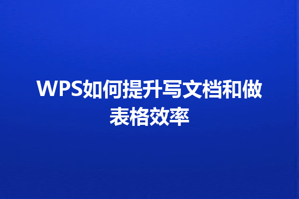 WPS如何提升写文档和做表格效率 9 WPS如何提升写文档和做表格效率 三