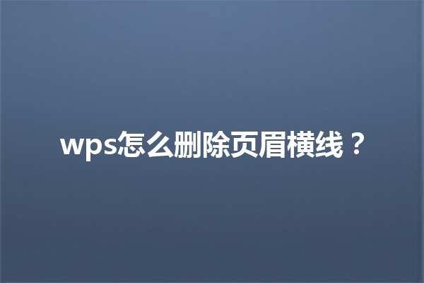 wps怎么删除页眉横线? 9 wps怎么删除页眉横线? 三