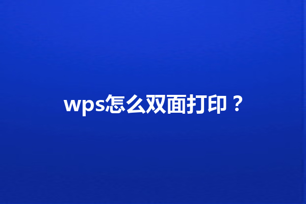 wps怎么双面打印? 3 wps怎么双面打印? 三