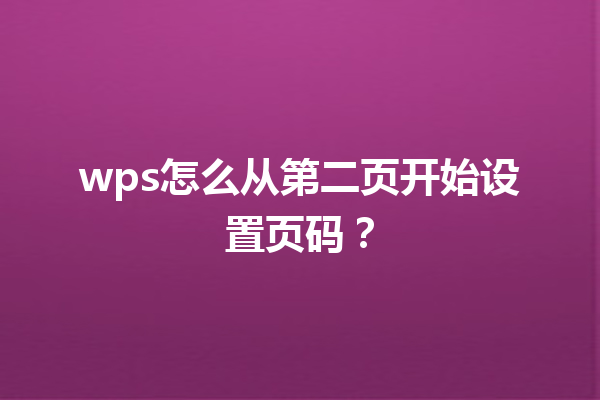 wps怎么从第二页开始设置页码? 9 wps怎么从第二页开始设置页码? 三