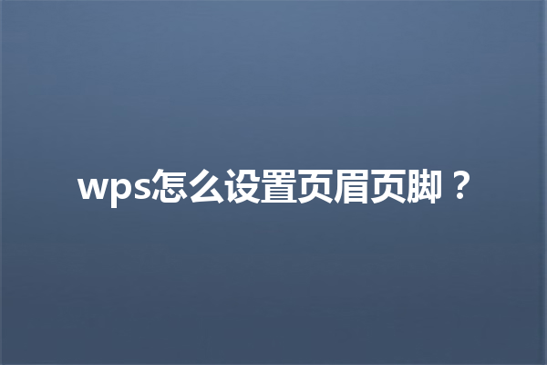 wps怎么设置页眉页脚? 9 wps怎么设置页眉页脚? 三